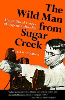 The Wild Man from Sugar Creek: The Political Career of Eugene Talmadge - William Anderson