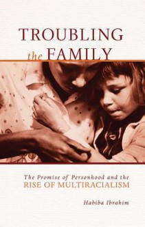 Troubling the Family: The Promise of Personhood and the Rise of Multiracialism - Habiba Ibrahim