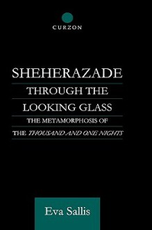 Sheherazade Through the Looking Glass: The Metamorphosis of the 'Thousand and One Nights' - Eva Sallis