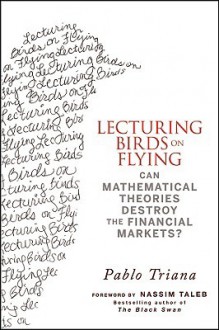 Lecturing Birds on Flying: How Financial Practice Differs from Theory - Pablo Triana, Nassim Nicholas Taleb