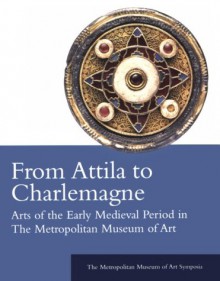 From Attila to Charlemagne: Arts of the Early Medieval Period in The Metropolitan Museum of Art - Katharine Reynolds Brown, Katharine Reynolds Brown, Dafydd Kidd