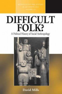 Difficult Folk?: A Political History of Social Anthropology - David Mills