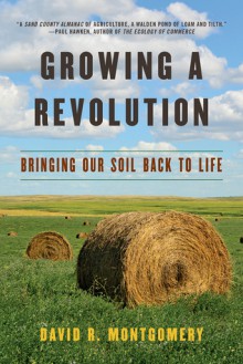 Growing a Revolution: Bringing Our Soil Back to Life - David Montgomery