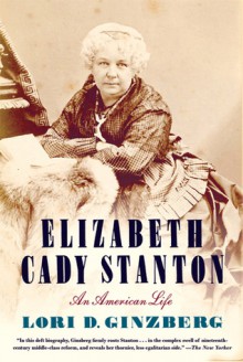 Elizabeth Cady Stanton: An American Life - Lori D. Ginzberg