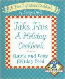 Take Five a Holiday Cookbook: Quick and Easy Holiday Food - Debbye Dabbs