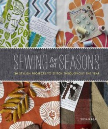 Sewing for All Seasons: 24 Stylish Projects to Stitch Throughout the Year - Susan Beal