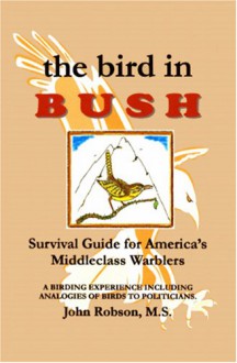 THE BIRD IN BUSH: SURVIVAL GUIDE FOR MIDDLECLASS WARBLERS - John Robson