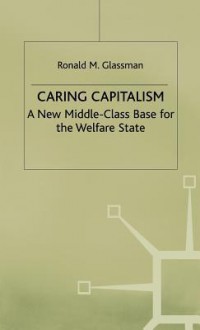 Caring Capitalism: A New Middle Class Base For The Welfare State - Ronald M. Glassman