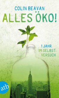 Alles öko!: Ein Jahr im Selbstversuch (German Edition) - Colin Beavan, Claudia Feldmann