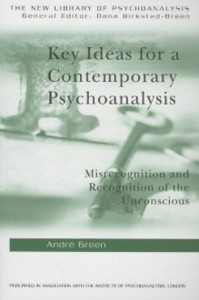 Key Ideas for a Contemporary Psychoanalysis: Misrecognition and Recognition of the Unconscious - André Green