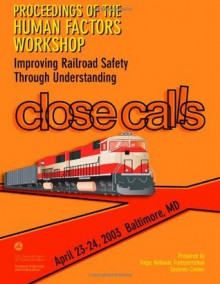 Proceedings of the Human Factors Workshop: Improving Railroad Safety Through Understanding Close Calls - U.S. Department of Transportation