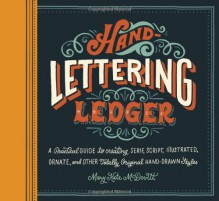 Hand-Lettering Ledger: A Practical Guide to Creating Serif, Script, Illustrated, Ornate, and Other Totally Original Hand-Drawn Styles - Mary Kate McDevitt