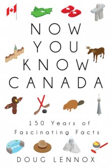 Now You Know Canada: 150 Years of Fascinating Facts - Doug Lennox,Jean-Marie Heimrath