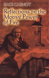 Reflections on the Motive Power of Fire: And Other Papers on the Second Law of Thermodynamics (Dover Books on Physics) - Sadi Carnot