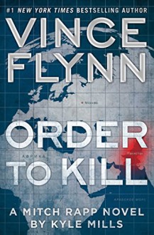 Order to Kill: A Novel (A Mitch Rapp Novel Book 13) - Vince Flynn, Kyle Mills