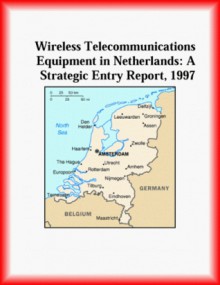 Wireless Telecommunications Equipment in Netherlands: A Strategic Entry Report, 1997 - Icon Group International