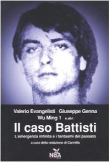 Il caso Battisti: l'emergenza infinita e i fantasmi del passato - Wu Ming 1, Giuseppe Genna, Valerio Evangelisti