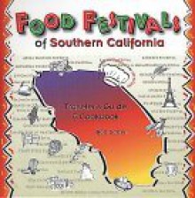 Food Festivals of Southern California: Traveler's Guide and Cookbook - Bob Carter