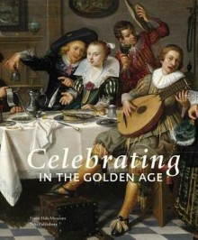 Celebrating in the Golden Age - Anna Tummers, Herman Roodenburg, Thijs Weststeijn