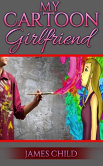 My Cartoon Girlfriend (Cartoon Romance Book 1) - James Child, Brenda Child