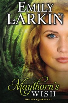 Maythorn's Wish (The Fey Quartet) (Volume 1) - Emily Larkin