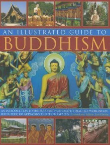 An Illustrated Guide to Buddhism: An Introduction to the Buddhist Faith and Its Practice Worldwide, with Over 300 Artworks and Photographs - Ian Harris, Helen Varley, Peter Connolly