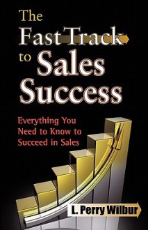 The Fast Track to Sales Success - L. Perry Wilbur