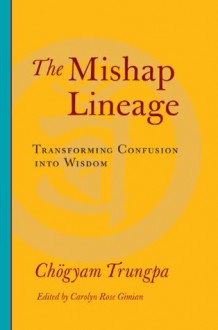 The Mishap Lineage: Transforming Confusion into Wisdom - Chogyam Trungpa, Carolyn Rose Gimian