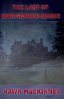 The Lady of Corpsewood Manor - Hawk MacKinney