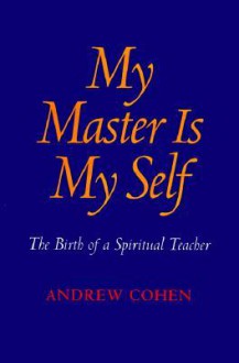 My Master Is My Self: The Birth Of A Spiritual Teacher - Andrew Cohen