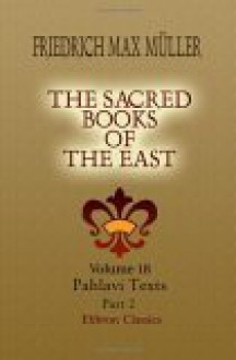 The Sacred Books Of The East: Volume 18. Pahlavi Texts. Part 2 - Friedrich Max Müller