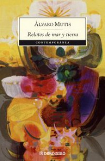 Relatos de mar y tierra - Álvaro Mutis