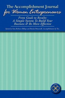 The Accomplishment Journal for Women Entrepreneurs: From Goals to Results: A Simple System to Build Your Business & Be More Effective - Gina Robison-Billups, Brenda Prinzavalli, Luwana Masteller