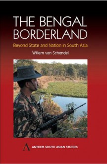 The Bengal Borderland: Beyond State and Nation in South Asia - Willem Van Schendel