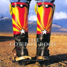 The Cowboy Boot: History, Art, Culture, Function - David R. Stoecklein