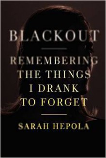 Blackout: Remembering the Things I Drank to Forget - Sarah Hepola