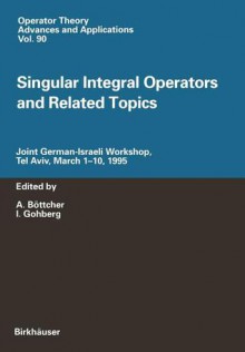 Singular Integral Operators and Related Topics: Joint German-Israeli Workshop, Tel Aviv, March 1 10, 1995 - A. Böttcher, Israel Gohberg