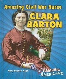 Amazing Civil War Nurse Clara Barton - Mary Dodson Wade