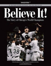 Believe It: The Story of the Chicago White Sox 2005 World Series Champions - Chicago Tribune, Jerome Holtzman