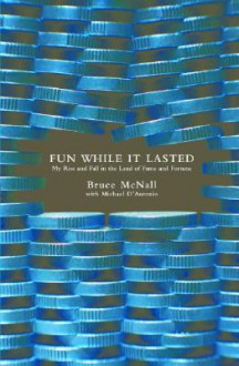 Fun While It Lasted: My Rise and Fall in the Land of Fame and Fortune - Bruce McNall, Michael D'Antonio