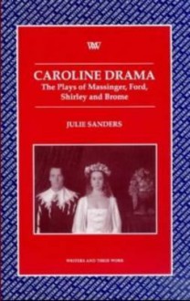 Caroline Drama: The Plays Of Massinger, Ford, Shirley, And Brome - Julie Sanders