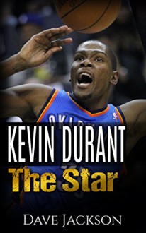 Kevin Durant: The Star. Easy to read children sports book with great graphic. All you need to know about Kevin Durant, one of the best basketball legends. (Sports book for Kids) - Dave Jackson