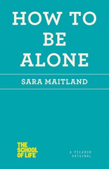 How to Be Alone (The School of Life) - Sara Maitland