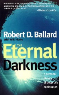 The Eternal Darkness: A Personal History of Deep-Sea Exploration - Robert D. Ballard, Will Hively