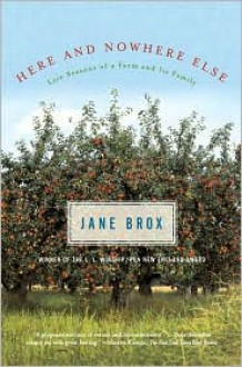 Here and Nowhere Else: Late Seasons of a Farm and Its Family - Jane Brox