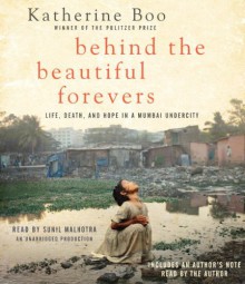 Behind the Beautiful Forevers: Life, death, and hope in a Mumbai undercity - Katherine Boo