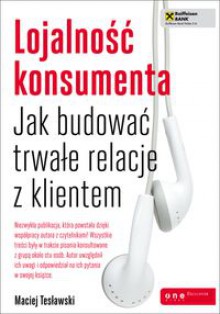 Lojalność konsumenta. Jak budować trwałe relacje z klientem - Maciej Tesławski