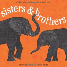 Sisters and Brothers: Sibling Relationships in the Animal World - Robin Page, Steve Jenkins