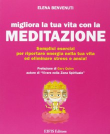 Migliora la tua vita con la meditazione. Semplici esercizi per riportare energia nella tua vita ed eliminare stress e ansia! - Elena Benvenuti