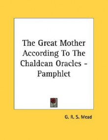 The Great Mother According to the Chaldean Oracles - G.R.S. Mead